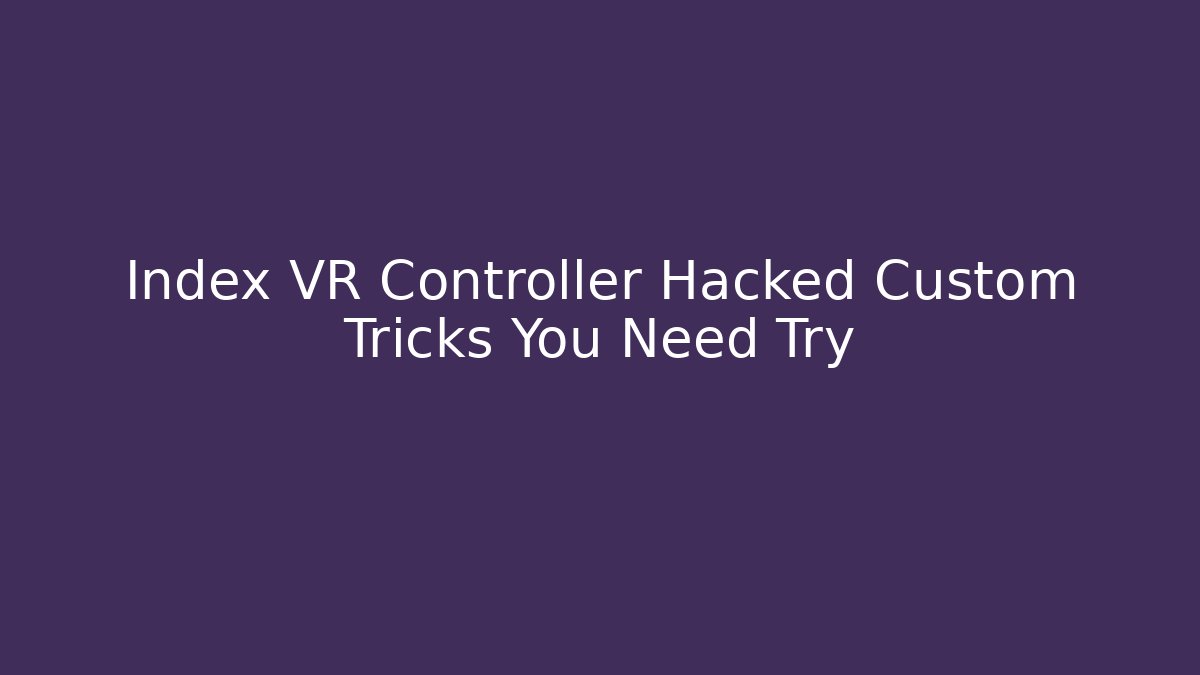Index VR Controller Hacked Custom Tricks You Need Try