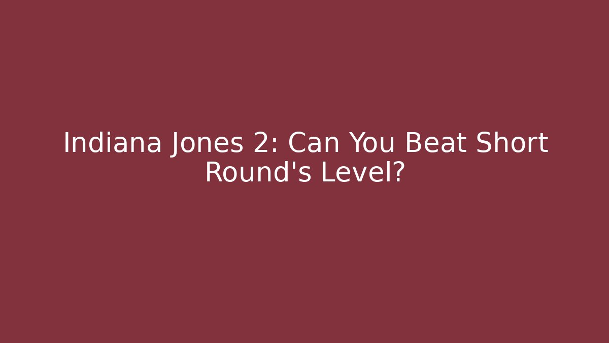Indiana Jones 2: Can You Beat Short Round’s Level?