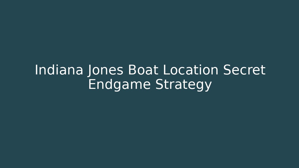 Indiana Jones Boat Location Secret Endgame Strategy