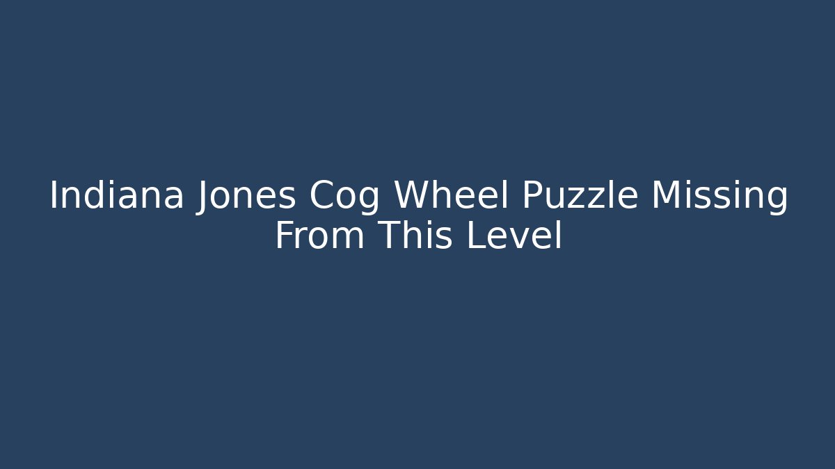 Indiana Jones Cog Wheel Puzzle Missing From This Level