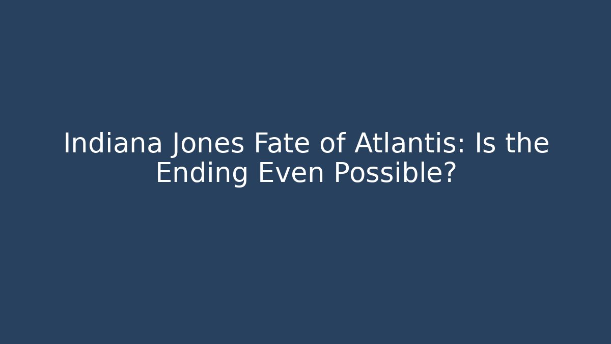 Indiana Jones Fate of Atlantis: Is the Ending Even Possible?