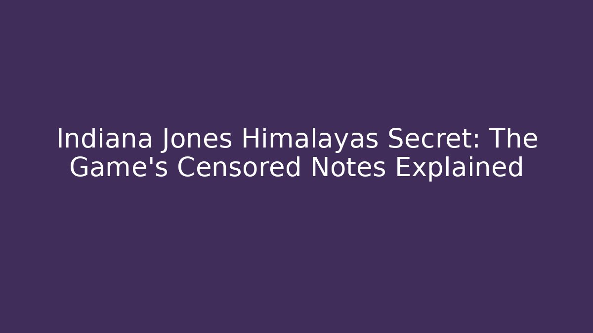 Indiana Jones Himalayas Secret: The Game's Censored Notes Explained