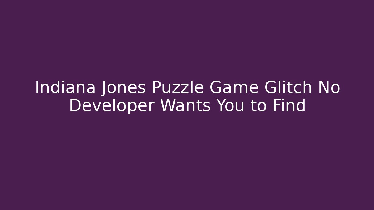 Indiana Jones Puzzle Game Glitch No Developer Wants You to Find