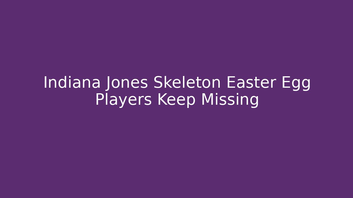 Indiana Jones Skeleton Easter Egg Players Keep Missing