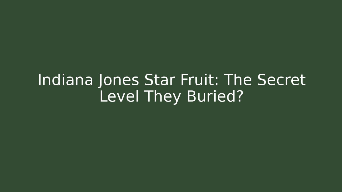 Indiana Jones Star Fruit: The Secret Level They Buried?