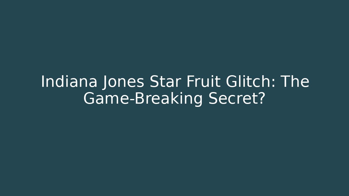Indiana Jones Star Fruit Glitch: The Game-Breaking Secret?