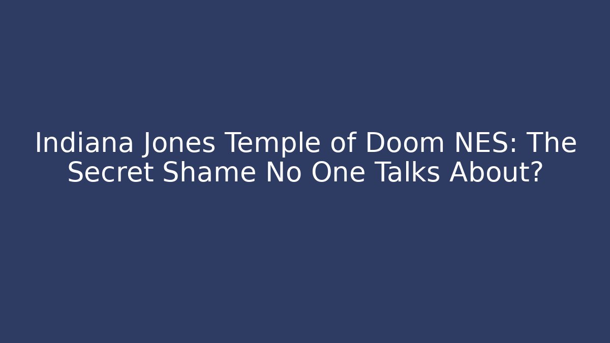 Indiana Jones Temple of Doom NES: The Secret Shame No One Talks About?