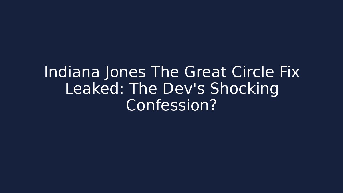 Indiana Jones The Great Circle Fix Leaked: The Dev's Shocking Confession?