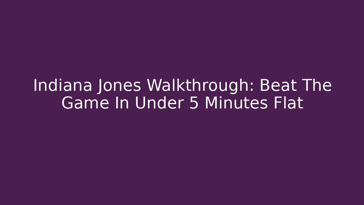 Indiana Jones Walkthrough: Beat The Game In Under 5 Minutes Flat