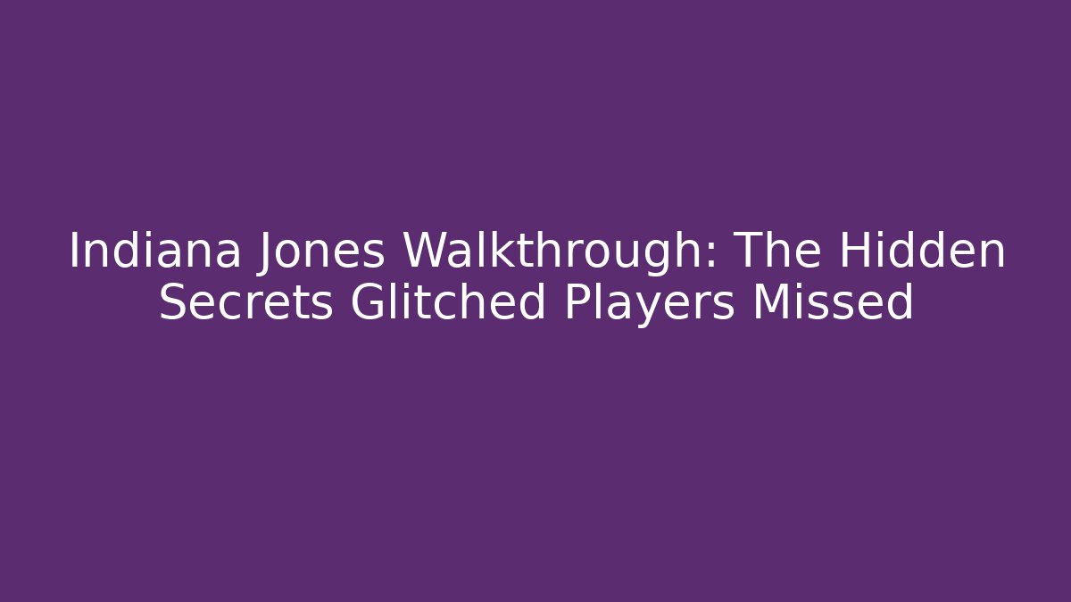 Indiana Jones Walkthrough: The Hidden Secrets Glitched Players Missed