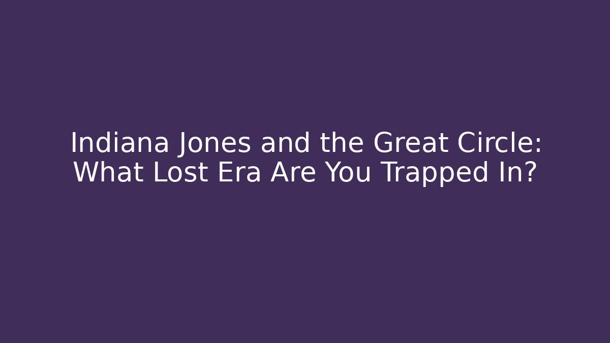 Indiana Jones and the Great Circle: What Lost Era Are You Trapped In?