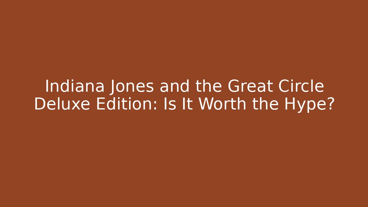 Indiana Jones and the Great Circle Deluxe Edition: Is It Worth the Hype?