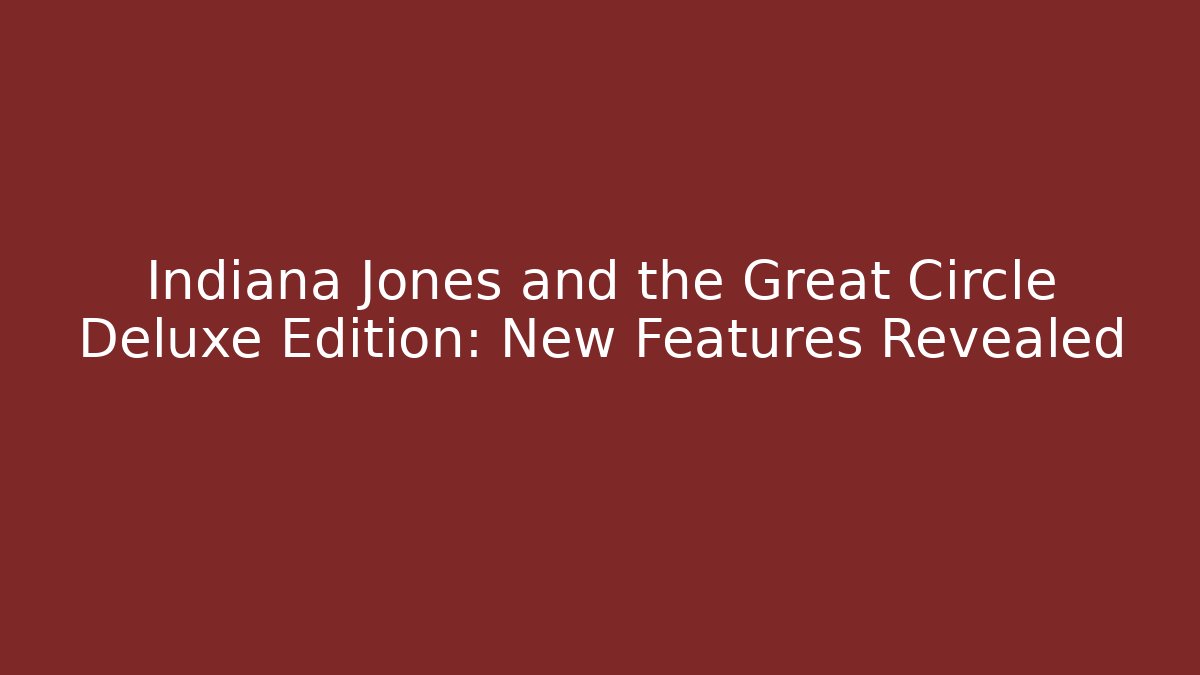 Indiana Jones and the Great Circle Deluxe Edition: New Features Revealed