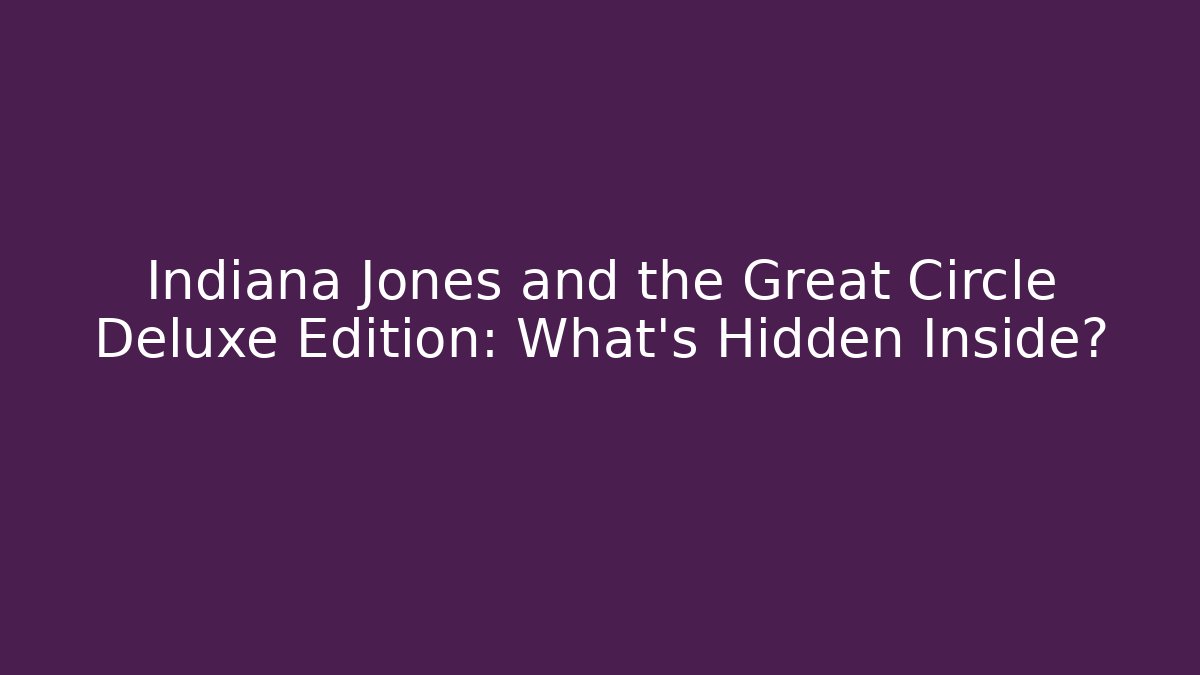 Indiana Jones and the Great Circle Deluxe Edition: What’s Hidden Inside?