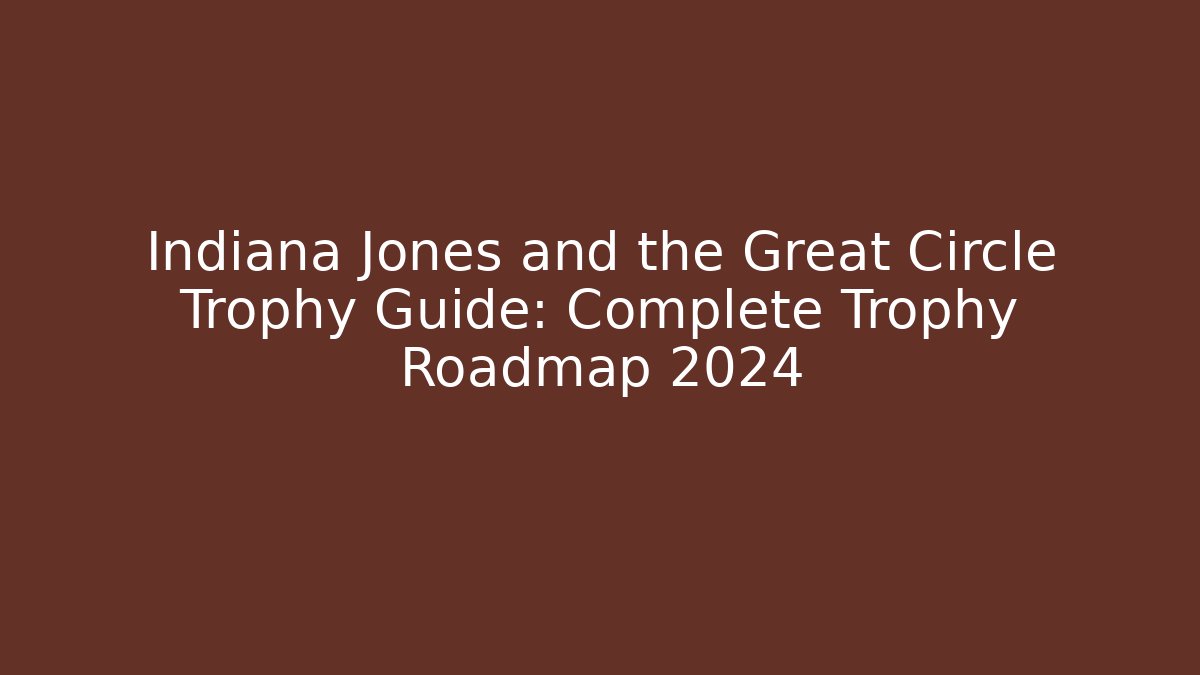 Indiana Jones and the Great Circle Trophy Guide: Complete Trophy Roadmap 2024