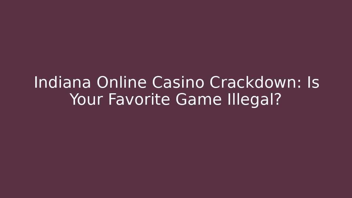 Indiana Online Casino Crackdown: Is Your Favorite Game Illegal?