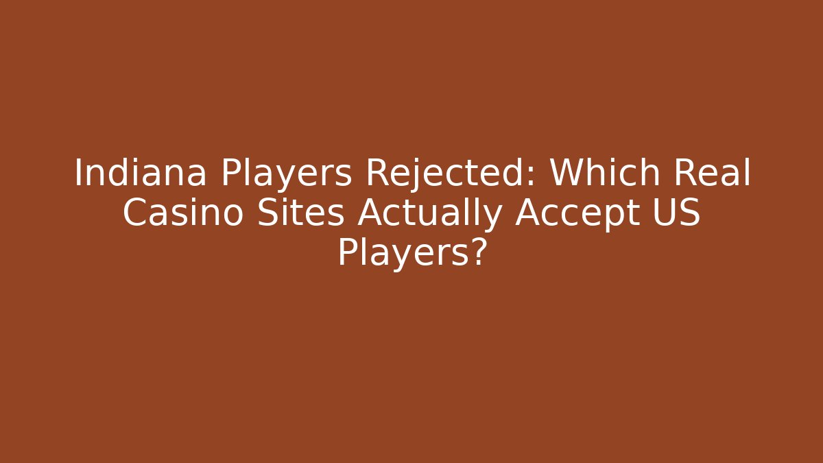 Indiana Players Rejected: Which Real Casino Sites Actually Accept US Players?