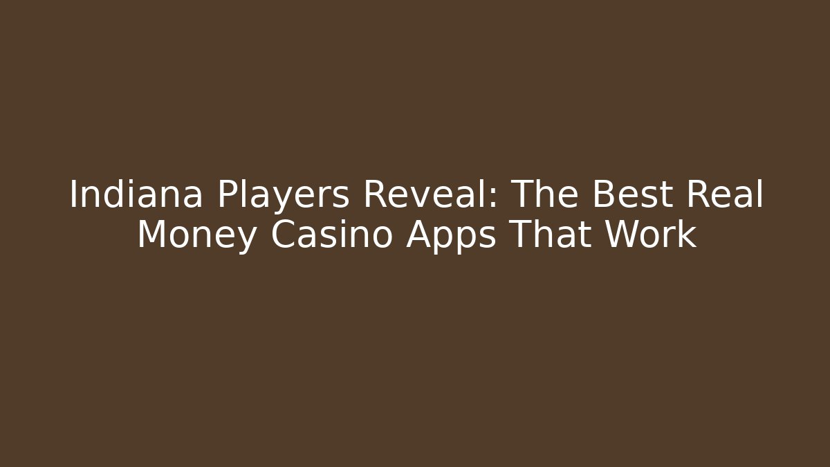 Indiana Players Reveal: The Best Real Money Casino Apps That Work