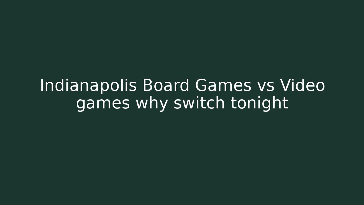 Indianapolis Board Games vs Video games why switch tonight