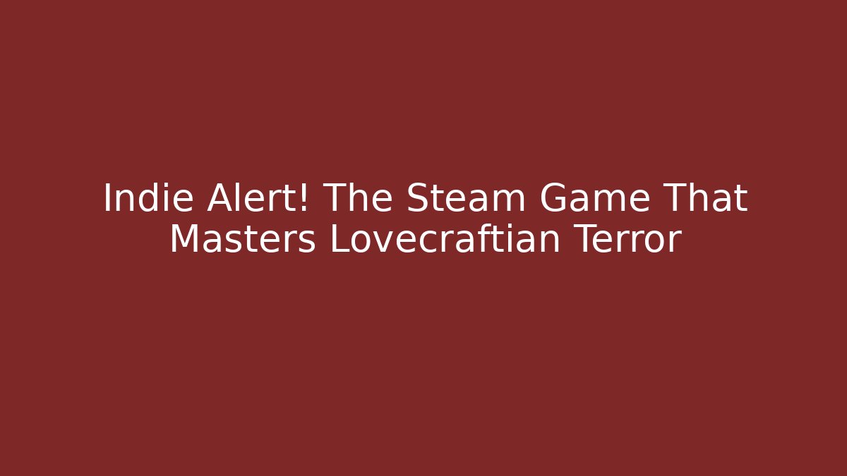 Indie Alert! The Steam Game That Masters Lovecraftian Terror