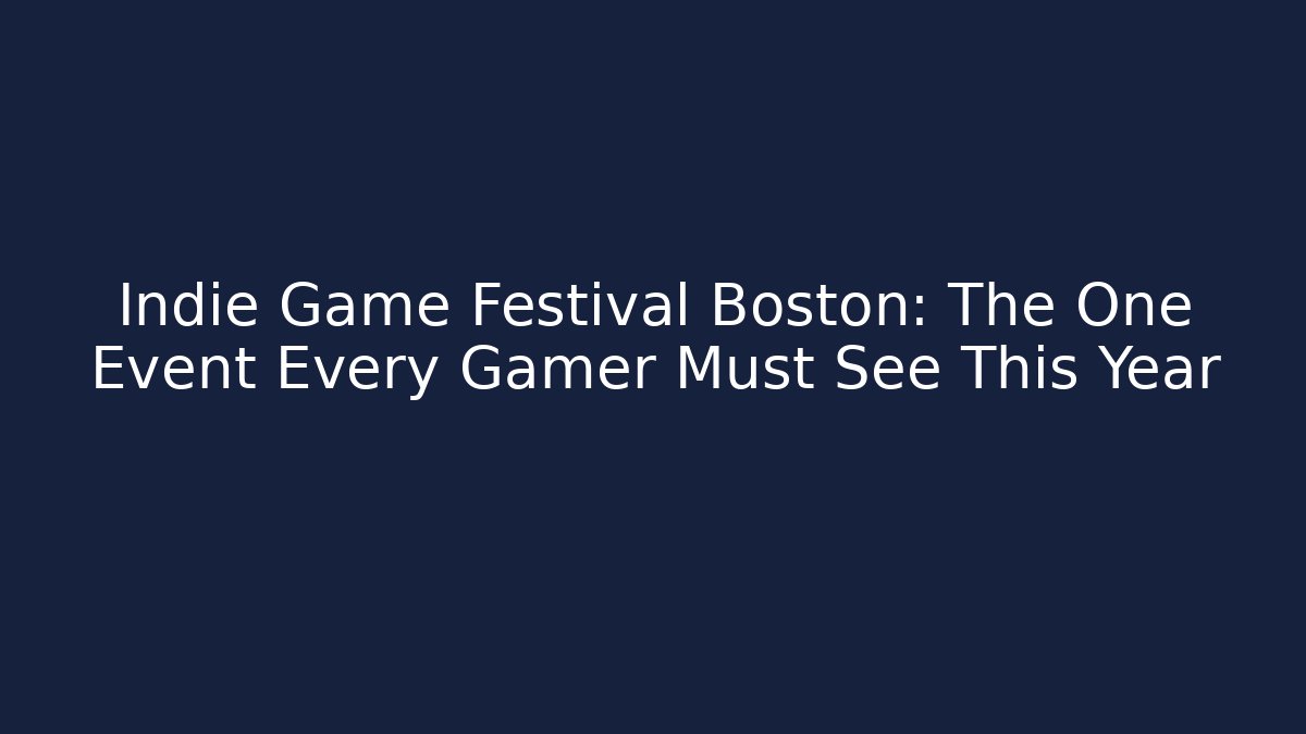 Indie Game Festival Boston: The One Event Every Gamer Must See This Year