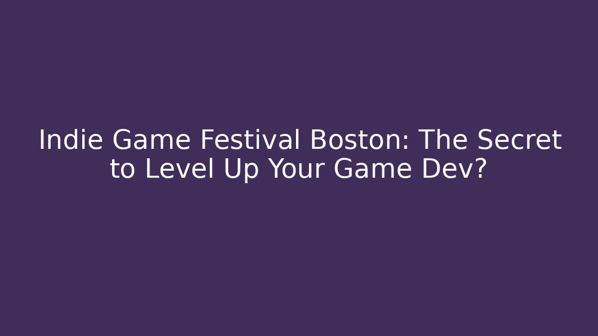 Indie Game Festival Boston: The Secret to Level Up Your Game Dev?