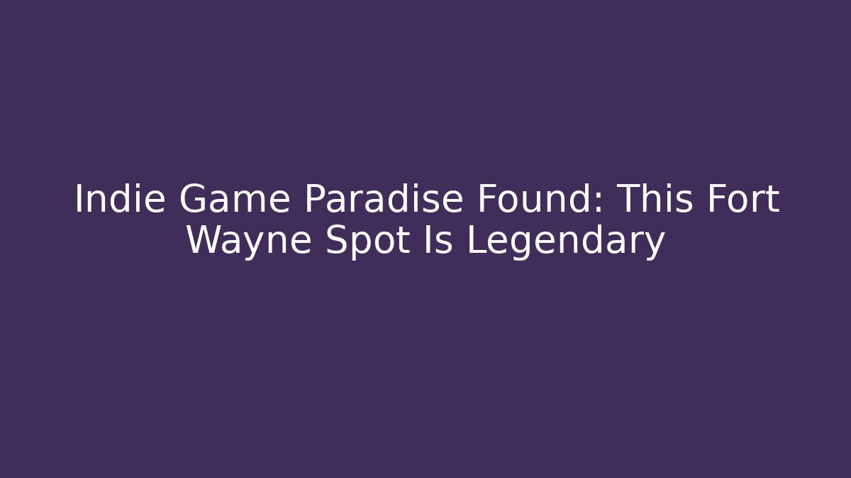 Indie Game Paradise Found: This Fort Wayne Spot Is Legendary