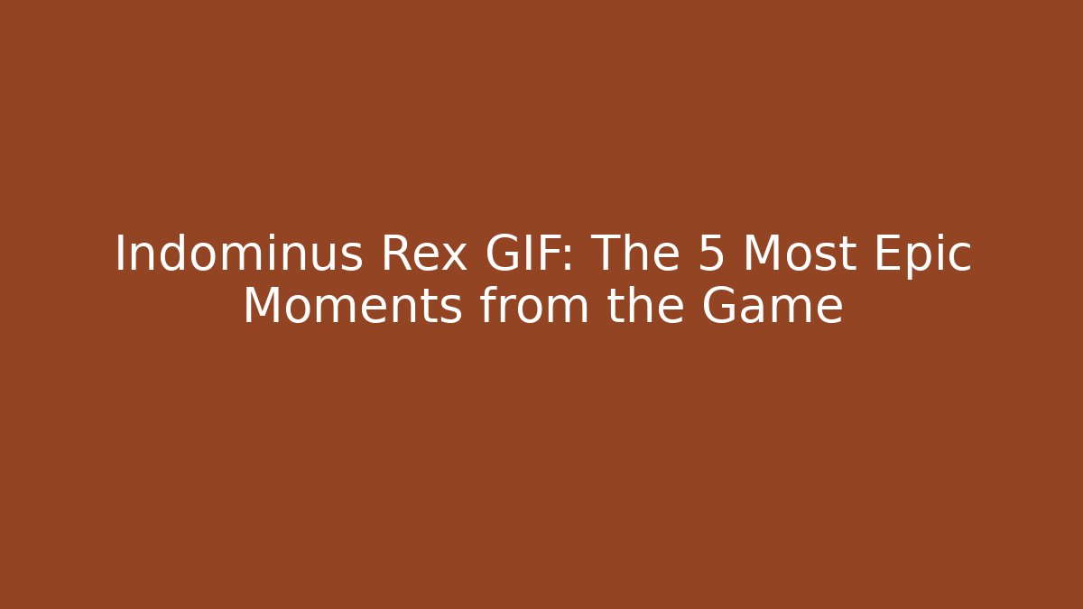 Indominus Rex GIF: The 5 Most Epic Moments from the Game