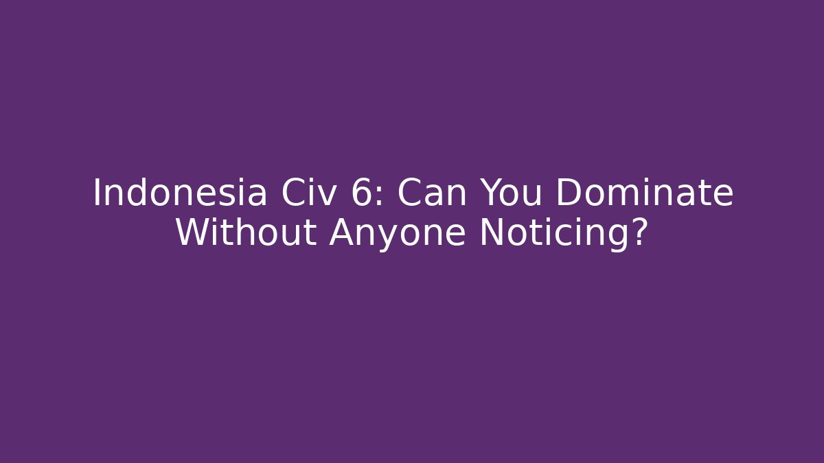 Indonesia Civ 6: Can You Dominate Without Anyone Noticing? - Critter Realm
