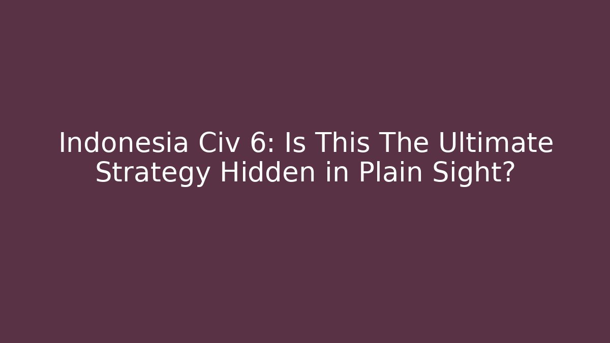 Indonesia Civ 6: Is This The Ultimate Strategy Hidden in Plain Sight?