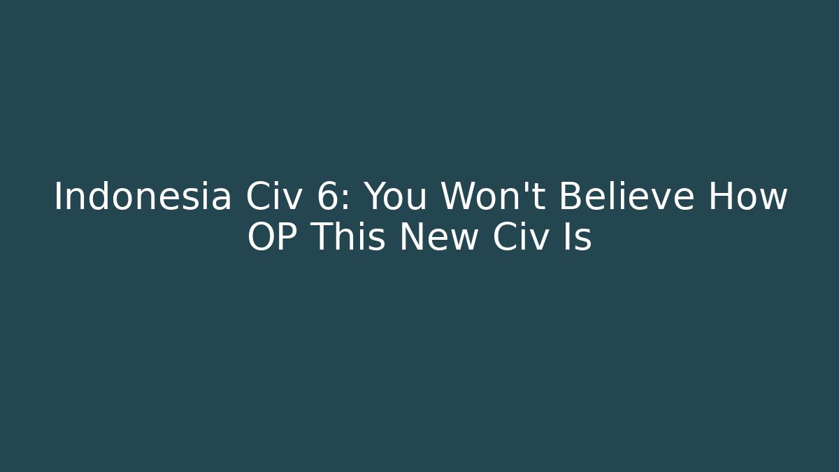 Indonesia Civ 6: You Won't Believe How OP This New Civ Is