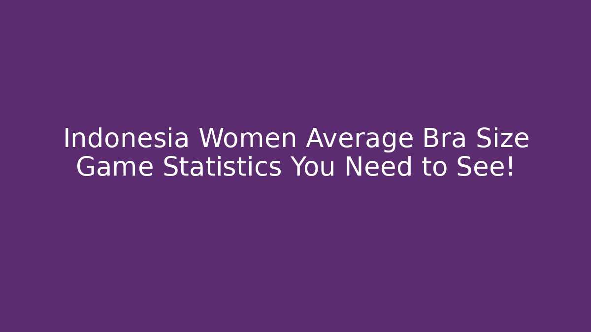 Indonesia Women Average Bra Size Game Statistics You Need to See! - Critter Realm