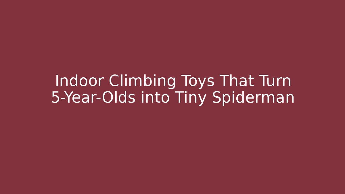 Indoor Climbing Toys That Turn 5-Year-Olds into Tiny Spiderman