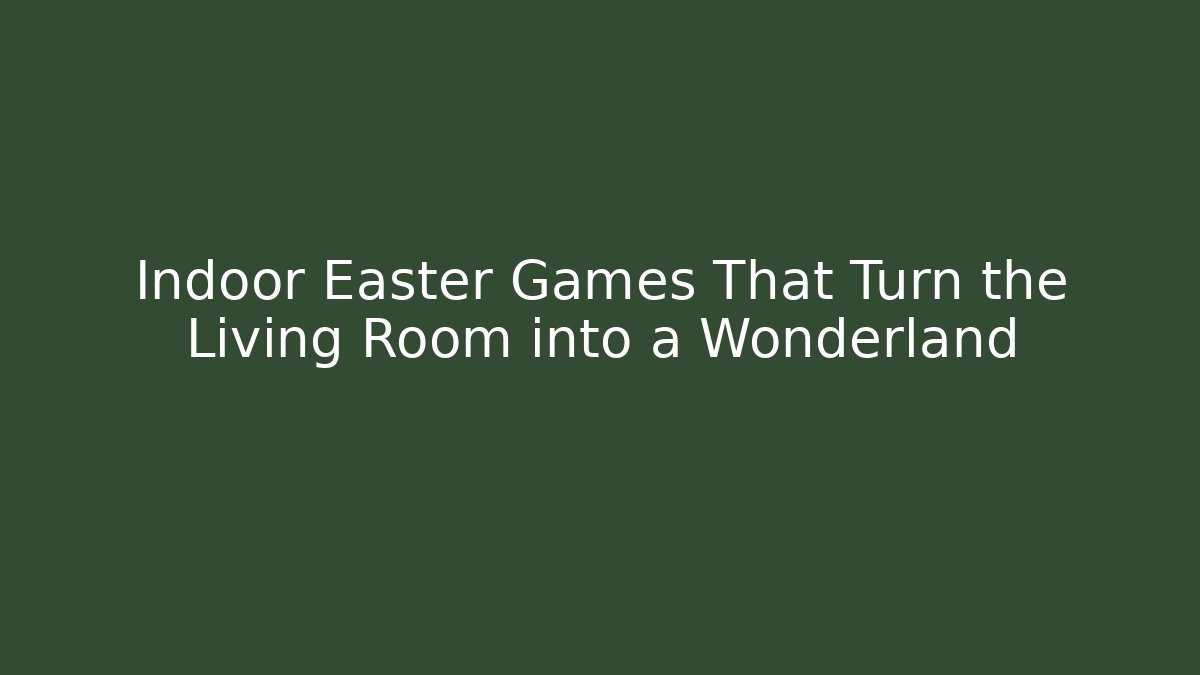 Indoor Easter Games That Turn the Living Room into a Wonderland