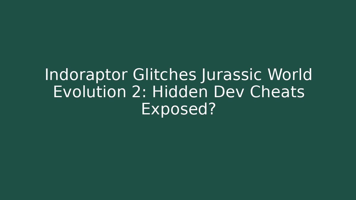 Indoraptor Glitches Jurassic World Evolution 2: Hidden Dev Cheats Exposed?