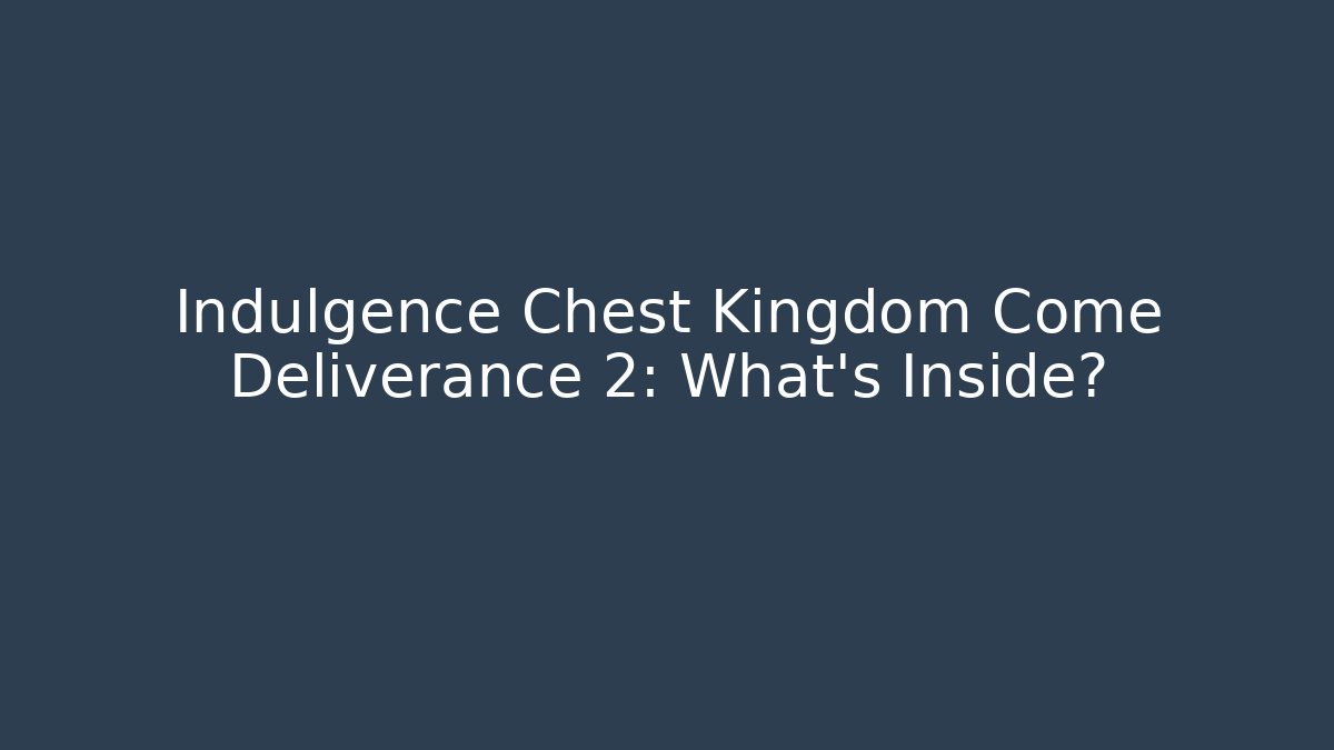 Indulgence Chest Kingdom Come Deliverance 2: What's Inside?