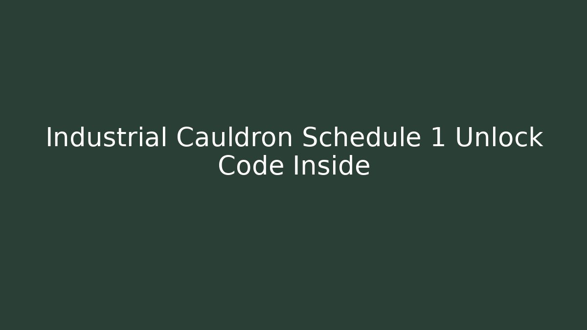 Industrial Cauldron Schedule 1 Unlock Code Inside