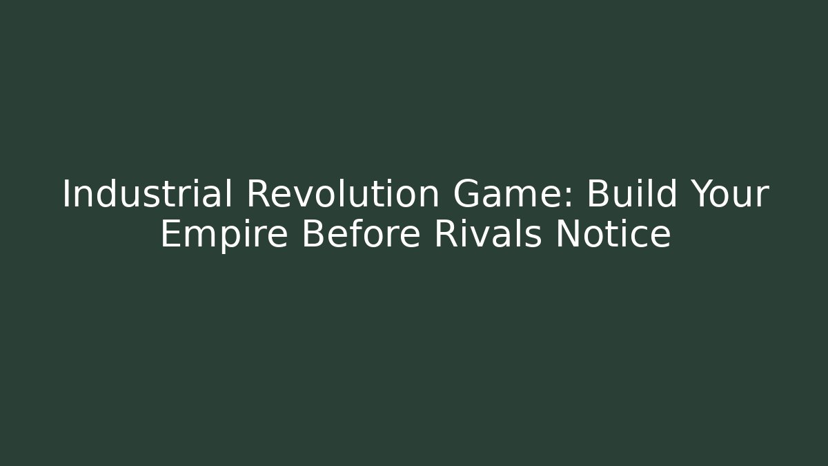 Industrial Revolution Game: Build Your Empire Before Rivals Notice - Critter Realm