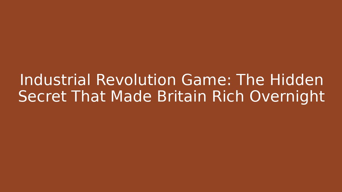 Industrial Revolution Game: The Hidden Secret That Made Britain Rich Overnight