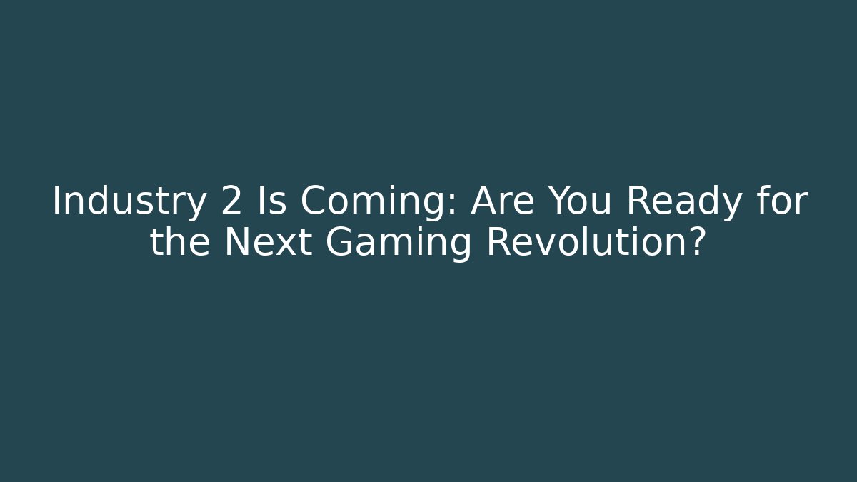 Industry 2 Is Coming: Are You Ready for the Next Gaming Revolution?