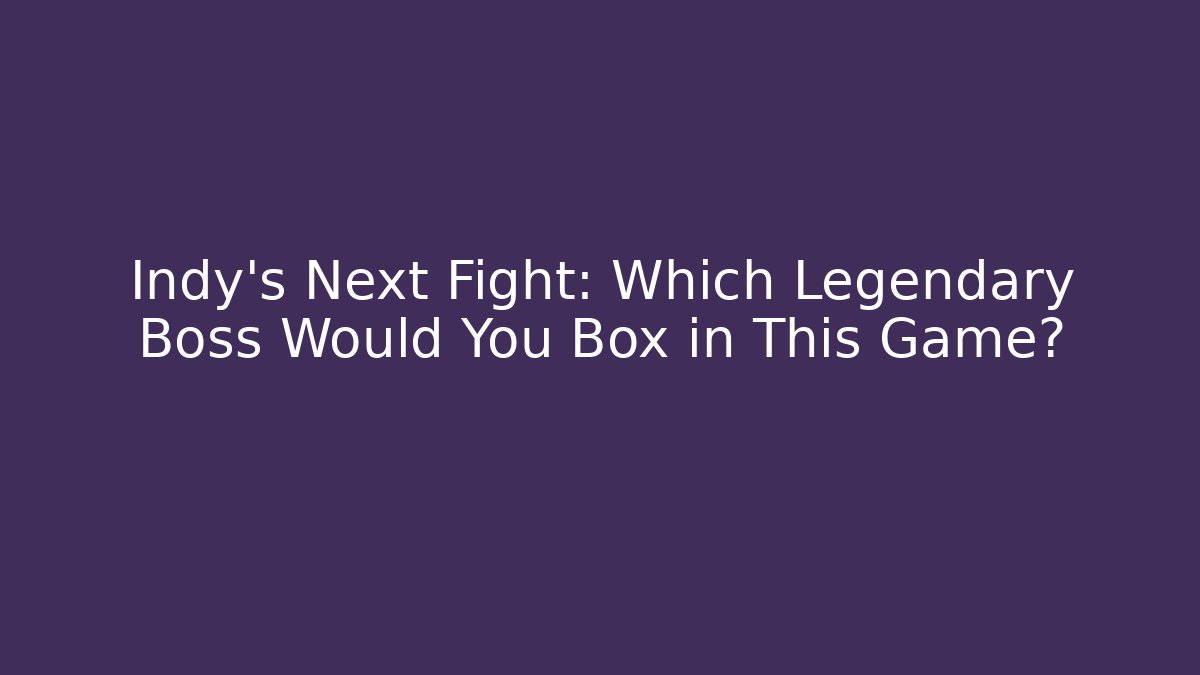 Indy's Next Fight: Which Legendary Boss Would You Box in This Game?