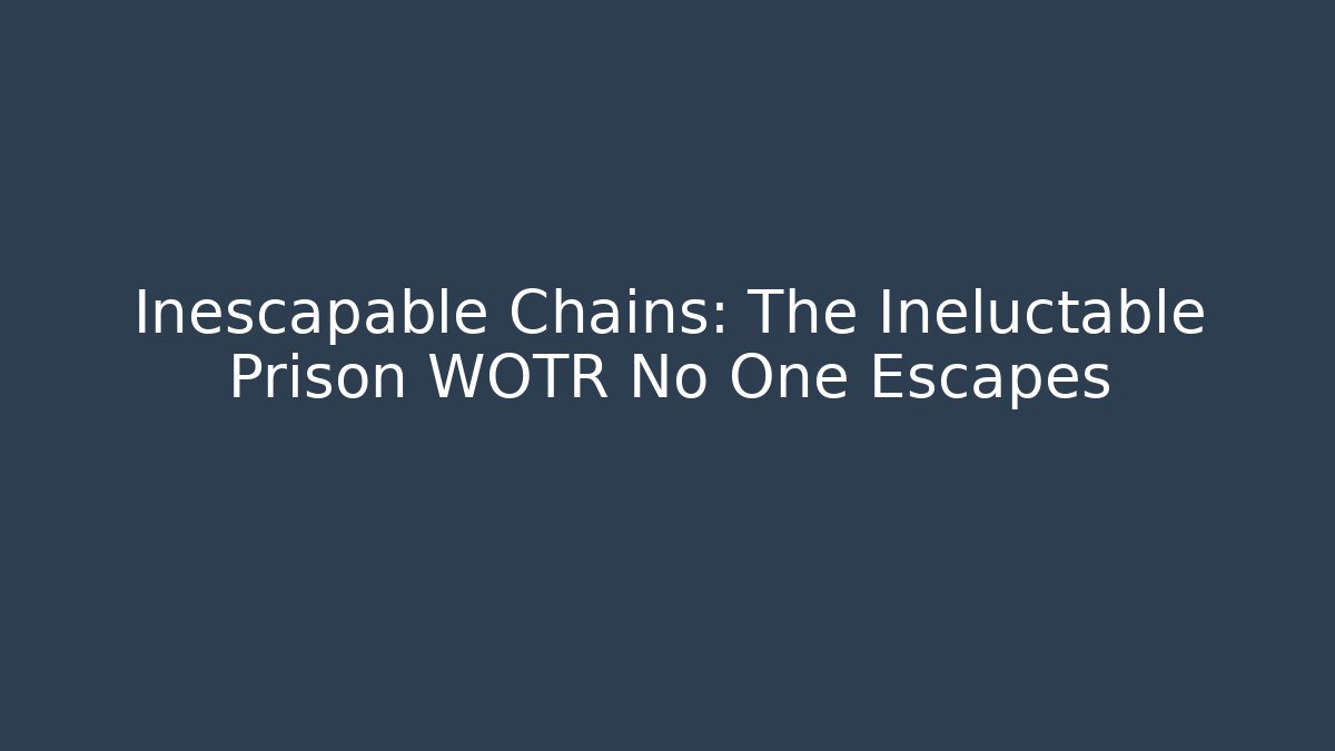Inescapable Chains: The Ineluctable Prison WOTR No One Escapes - Critter Realm