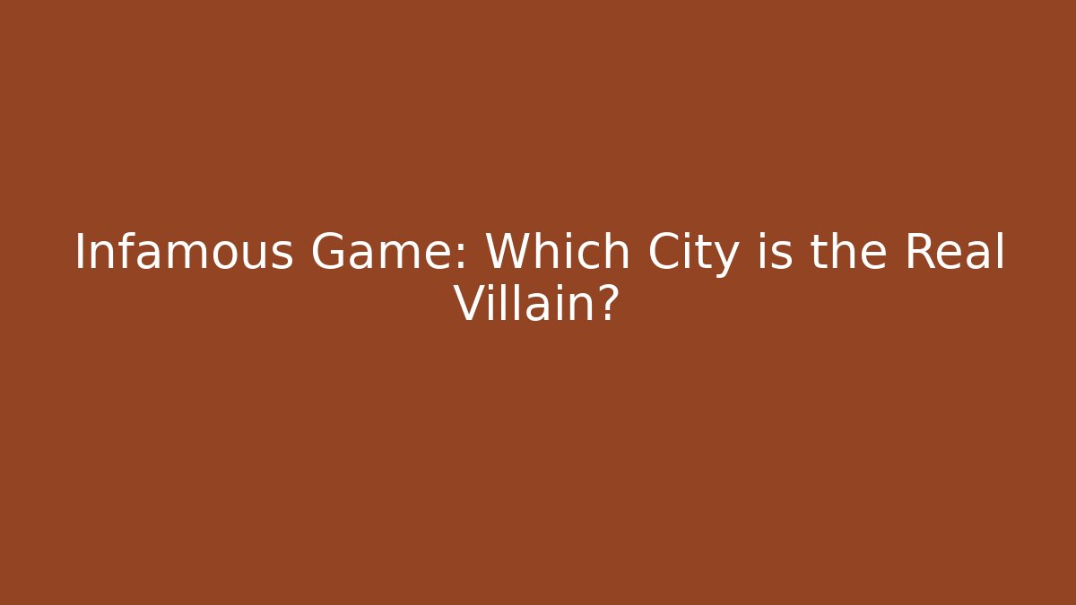 Infamous Game: Which City is the Real Villain?