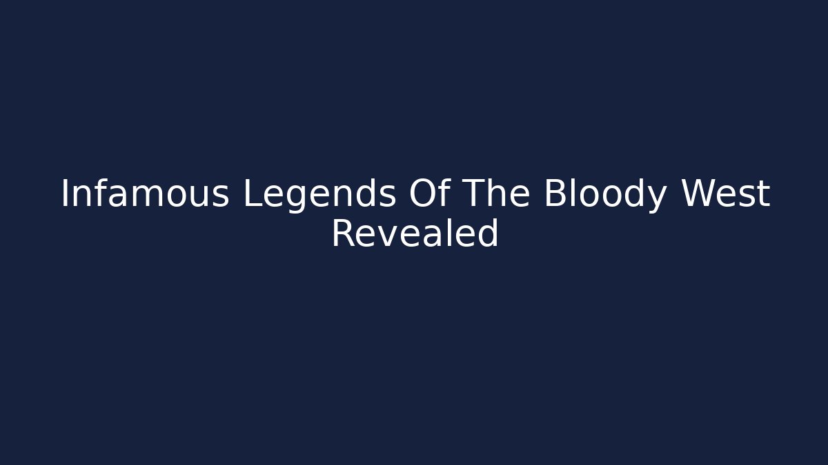 Infamous Legends Of The Bloody West Revealed
