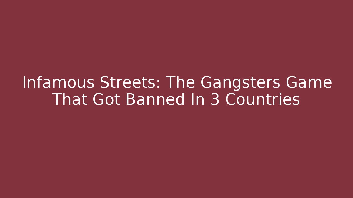Infamous Streets: The Gangsters Game That Got Banned In 3 Countries