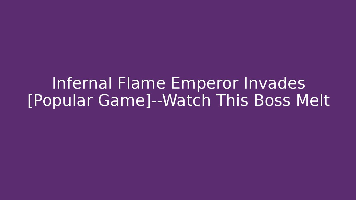 Infernal Flame Emperor Invades [Popular Game]—Watch This Boss Melt
