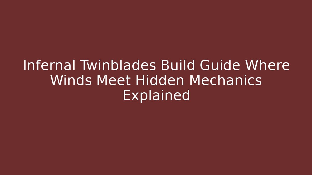 Infernal Twinblades Build Guide Where Winds Meet Hidden Mechanics Explained