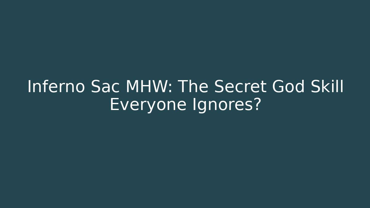 Inferno Sac MHW: The Secret God Skill Everyone Ignores?