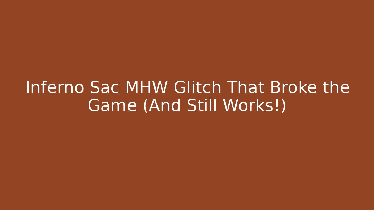 Inferno Sac MHW Glitch That Broke the Game (And Still Works!)