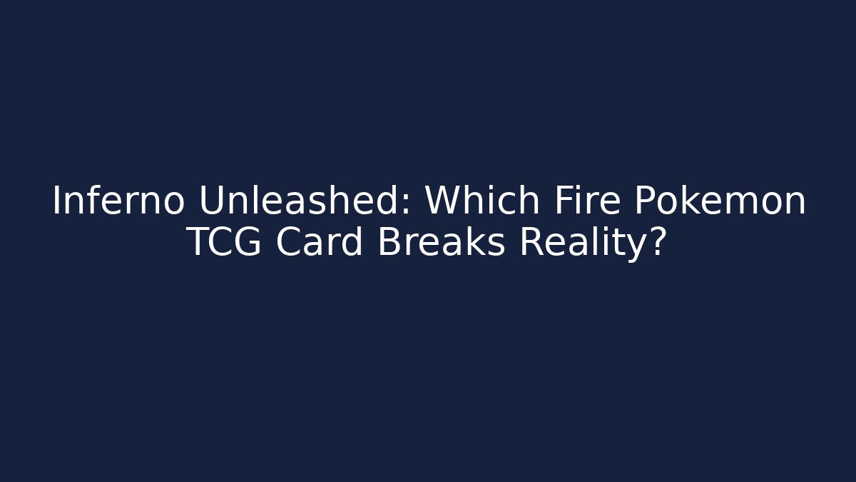 Inferno Unleashed: Which Fire Pokémon TCG Card Breaks Reality?